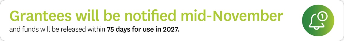 Grantees will be notified in mid-November and funds will be released within 75 days for use in 2027.