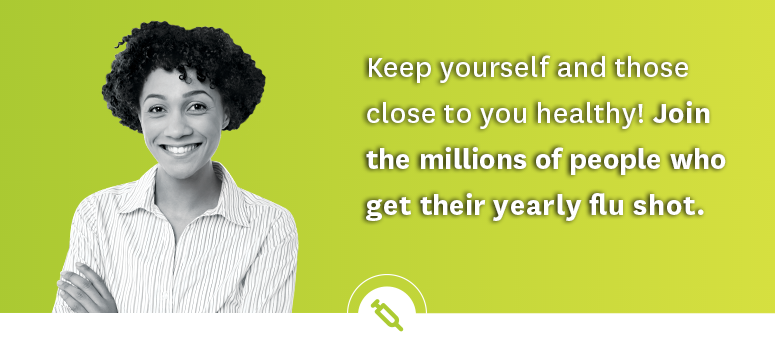 Keep yourself and those close to you healthy! Join the millions of people who get their yearly flu shot.